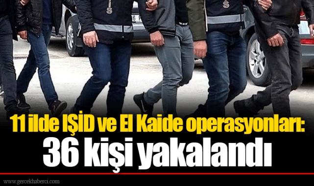 11 ilde IŞİD ve El Kaide operasyonları: 36 kişi yakalandı