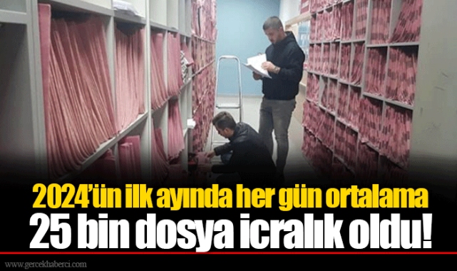 2024’ün ilk ayında her gün ortalama 25 bin dosya icralık oldu!