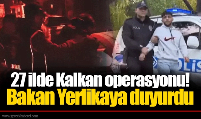 27 ilde Kalkan operasyonu! Bakan Yerlikaya duyurdu