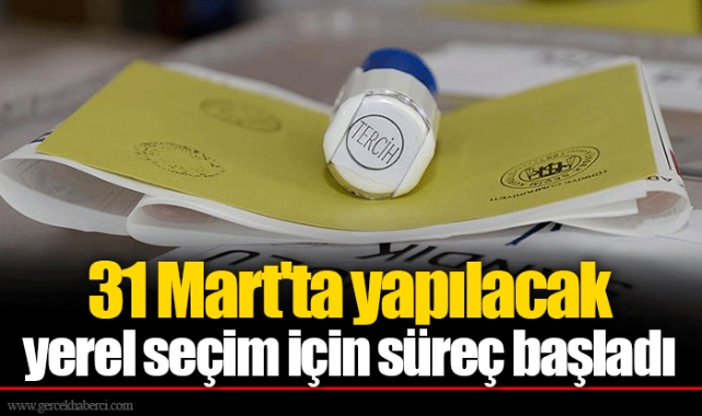 31 Mart'ta yapılacak yerel seçim için süreç başladı