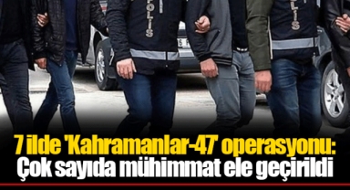 7 ilde 'Kahramanlar-47' operasyonu: Çok sayıda mühimmat ele geçirildi