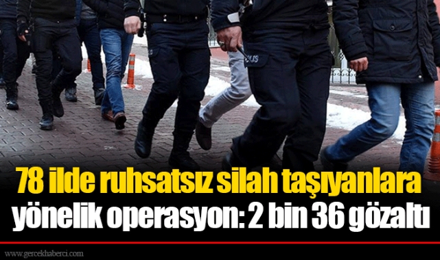 78 ilde ruhsatsız silah taşıyanlara yönelik operasyon: 2 bin 36 gözaltı