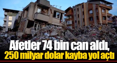 Afetler 74 bin can aldı, 250 milyar dolar kayba yol açtı