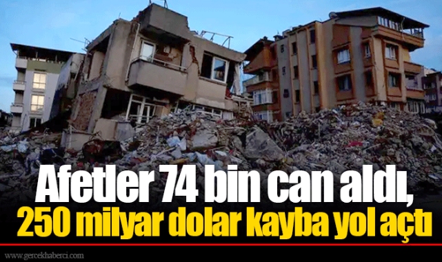 Afetler 74 bin can aldı, 250 milyar dolar kayba yol açtı