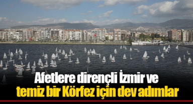 Afetlere dirençli İzmir ve temiz bir Körfez için dev adımlar