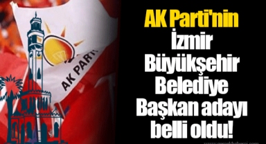 AK Parti'nin İzmir Büyükşehir Belediye Başkan adayı belli oldu!