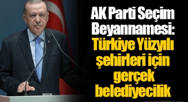 AK Parti Seçim Beyannamesi: Türkiye Yüzyılı şehirleri için gerçek belediyecilik