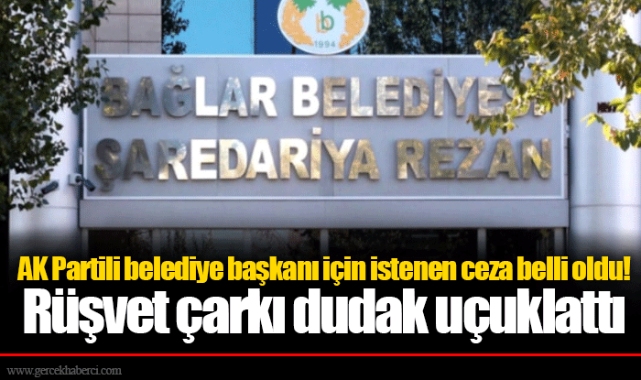 AK Partili belediye başkanı için istenen ceza belli oldu! Rüşvet çarkı dudak uçuklattı