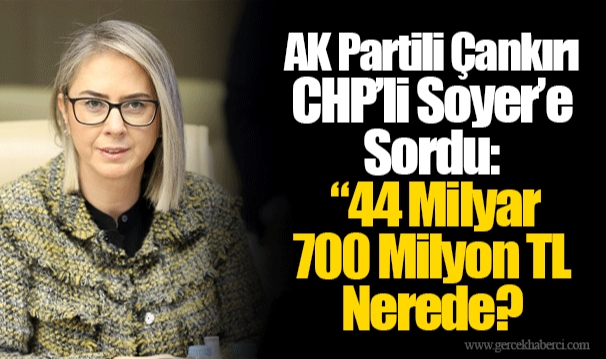 AK Partili Çankırı CHP’li Soyer’e Sordu:  “44 Milyar 700 Milyon TL Nerede? 