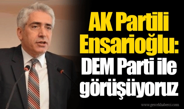 AK Partili Ensarioğlu: DEM Parti ile görüşüyoruz