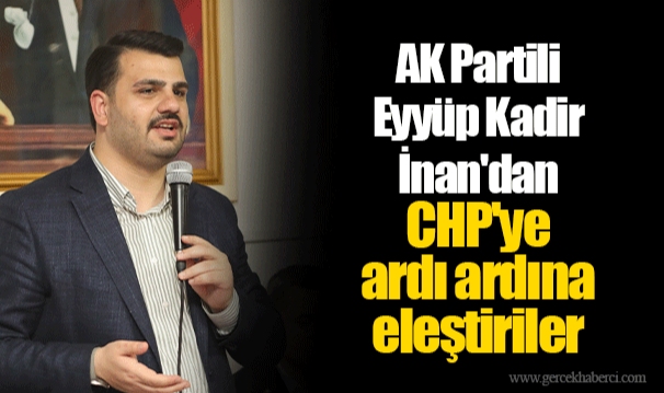 AK Partili Eyyüp Kadir İnan'dan CHP'ye ardı ardına eleştiriler