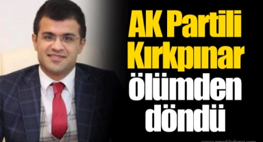 AK Partili Kırkpınar ölümden döndü