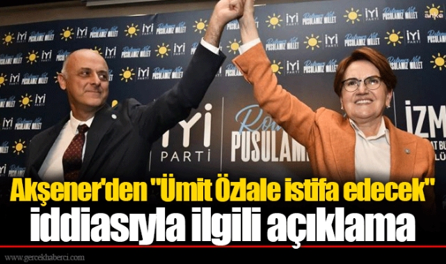Akşener'den "Ümit Özlale istifa edecek" iddiasıyla ilgili açıklama
