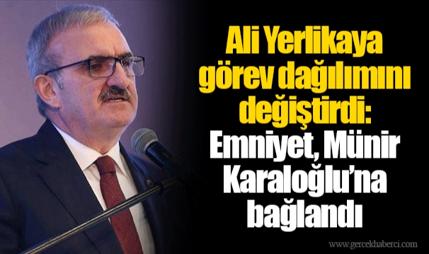 Ali Yerlikaya görev dağılımını değiştirdi: Emniyet, Münir Karaloğlu’na bağlandı