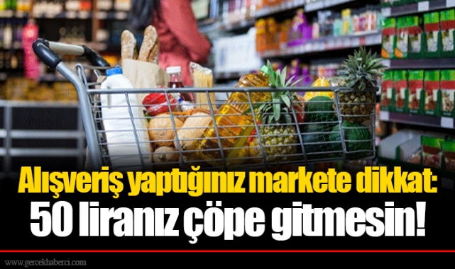 Alışveriş yaptığınız markete dikkat: 50 liranız çöpe gitmesin!