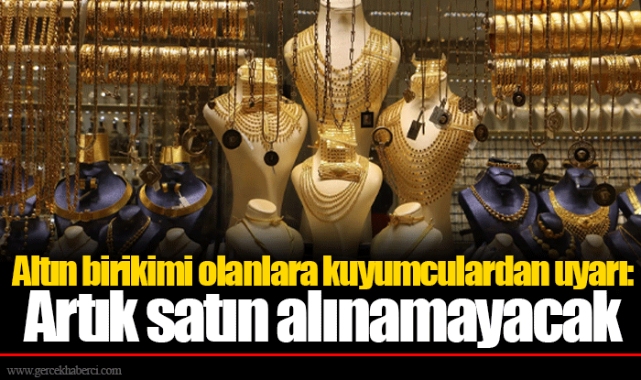 Altın birikimi olanlara kuyumculardan uyarı: Artık satın alınamayacak