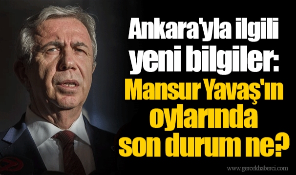 Ankara'yla ilgili yeni bilgiler: Mansur Yavaş'ın oylarında son durum ne?
