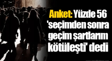 Anket: Yüzde 56 'seçimden sonra geçim şartlarım kötüleşti' dedi