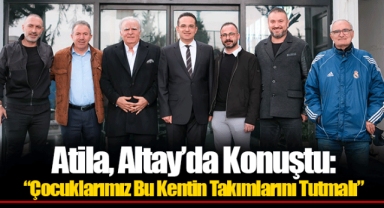 Atila, Altay’da Konuştu: “Çocuklarımız Bu Kentin Takımlarını Tutmalı”