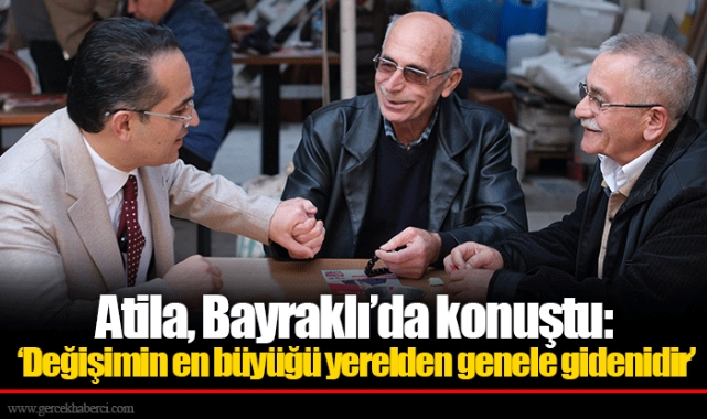 Atila, Bayraklı’da konuştu: ‘Değişimin en büyüğü yerelden genele gidenidir’