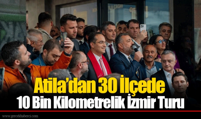 Atila’dan 30 İlçede 10 Bin Kilometrelik İzmir Turu