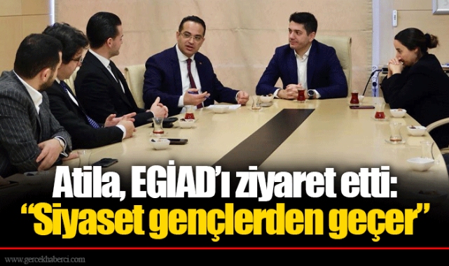 Atila, EGİAD’ı ziyaret etti: “Siyaset gençlerden geçer”