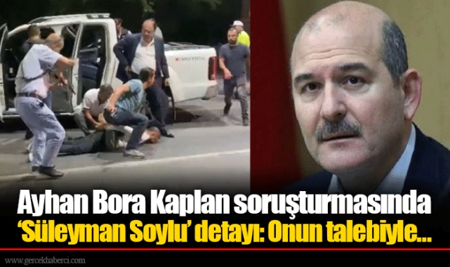 Ayhan Bora Kaplan soruşturmasında 'Süleyman Soylu’ detayı: Onun talebiyle...