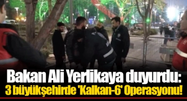 Bakan Ali Yerlikaya duyurdu: 3 büyükşehirde 'Kalkan-6' Operasyonu!