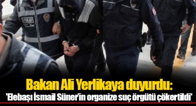Bakan Ali Yerlikaya duyurdu: 'Elebaşı İsmail Süner’in organize suç örgütü çökertildi'