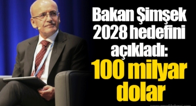 Bakan Şimşek 2028 hedefini açıkladı: 100 milyar dolar