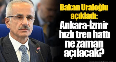 Bakan Uraloğlu açıkladı: Ankara-İzmir hızlı tren hattı ne zaman açılacak?