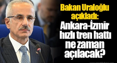 Bakan Uraloğlu açıkladı: Ankara-İzmir hızlı tren hattı ne zaman açılacak?