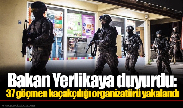 Bakan Yerlikaya duyurdu: 37 göçmen kaçakçılığı organizatörü yakalandı