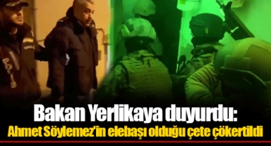 Bakan Yerlikaya duyurdu: Ahmet Söylemez'in elebaşı olduğu çete çökertildi