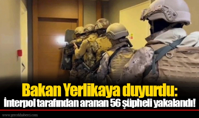 Bakan Yerlikaya duyurdu: İnterpol tarafından aranan 56 şüpheli yakalandı!