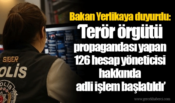 Bakan Yerlikaya duyurdu: ‘Terör örgütü propagandası yapan 126 hesap yöneticisi hakkında adli işlem başlatıldı’