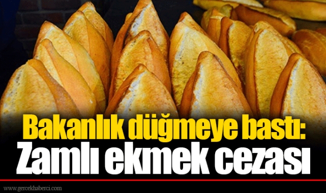 Bakanlık düğmeye bastı: Zamlı ekmek cezası