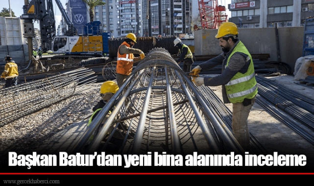 Başkan Batur’dan yeni bina alanında inceleme