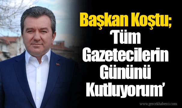 Başkan Koştu; ‘Tüm Gazetecilerin Gününü Kutluyorum’