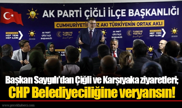 Başkan Saygılı’dan Çiğli ve Karşıyaka ziyaretleri; CHP Belediyeciliğine veryansın!