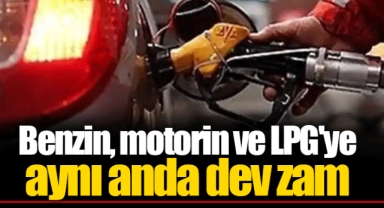 Benzin, motorin ve LPG'ye aynı anda dev zam