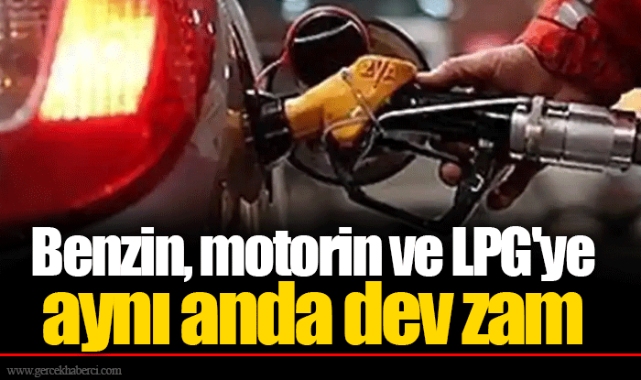Benzin, motorin ve LPG'ye aynı anda dev zam