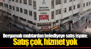 Bergamalı muhtardan belediyeye satış isyanı: Satış çok, hizmet yok