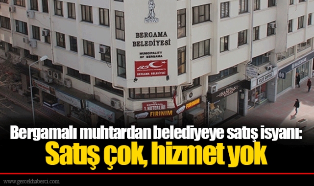 Bergamalı muhtardan belediyeye satış isyanı: Satış çok, hizmet yok