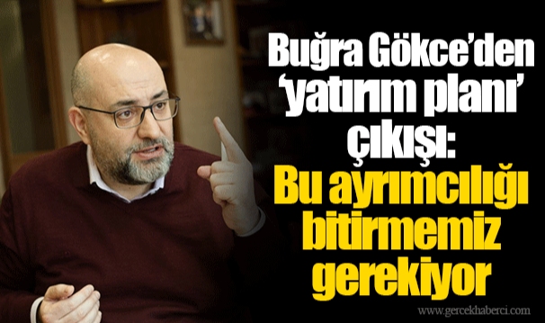 Buğra Gökce’den ‘yatırım planı’ çıkışı: Bu ayrımcılığı bitirmemiz gerekiyor