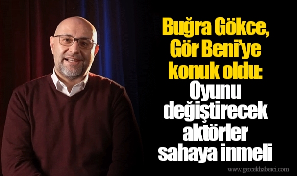 Buğra Gökce, Gör Beni’ye konuk oldu: Oyunu değiştirecek aktörler sahaya inmeli