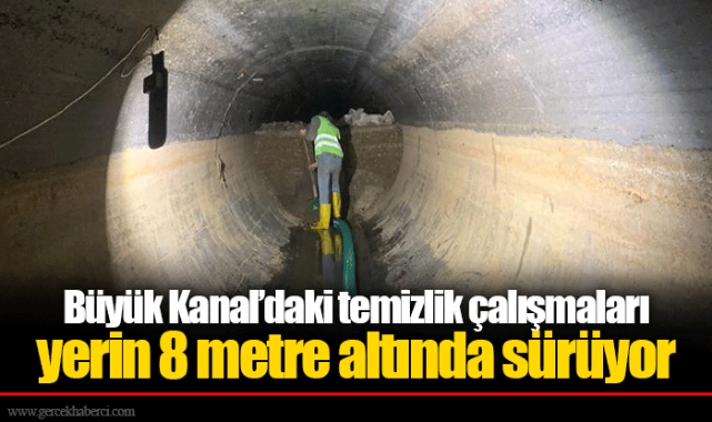 Büyük Kanal’daki temizlik çalışmaları yerin 8 metre altında sürüyor