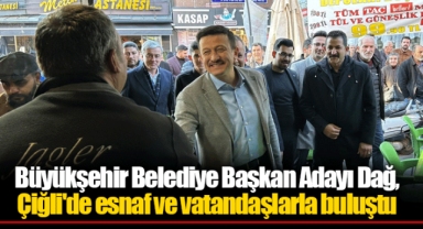Büyükşehir Belediye Başkan Adayı Dağ, Çiğli'de esnaf ve vatandaşlarla buluştu