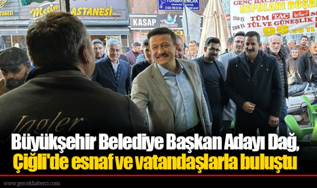 Büyükşehir Belediye Başkan Adayı Dağ,  Çiğli'de esnaf ve vatandaşlarla buluştu