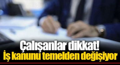 Çalışanlar dikkat! İş kanunu temelden değişiyor